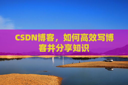 CSDN博客，如何高效写博客并分享知识